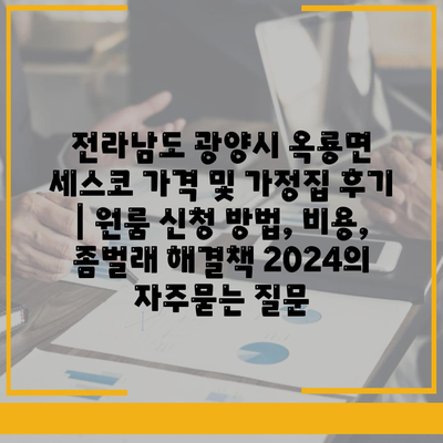 전라남도 광양시 옥룡면 세스코 가격 및 가정집 후기 | 원룸 신청 방법, 비용, 좀벌래 해결책 2024