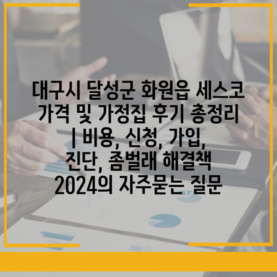 대구시 달성군 화원읍 세스코 가격 및 가정집 후기 총정리 | 비용, 신청, 가입, 진단, 좀벌래 해결책 2024