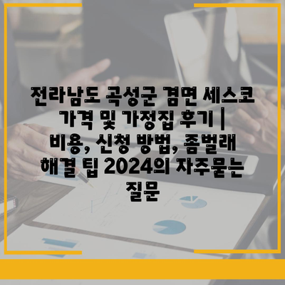 전라남도 곡성군 겸면 세스코 가격 및 가정집 후기 | 비용, 신청 방법, 좀벌래 해결 팁 2024