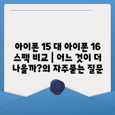 아이폰 15 대 아이폰 16 스펙 비교 | 어느 것이 더 나을까?