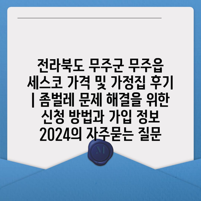 전라북도 무주군 무주읍 세스코 가격 및 가정집 후기 | 좀벌레 문제 해결을 위한 신청 방법과 가입 정보 2024