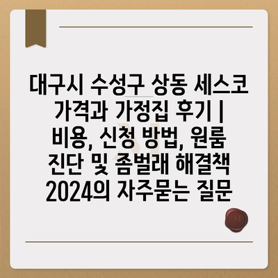 대구시 수성구 상동 세스코 가격과 가정집 후기 | 비용, 신청 방법, 원룸 진단 및 좀벌래 해결책 2024