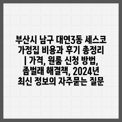 부산시 남구 대연3동 세스코 가정집 비용과 후기 총정리 | 가격, 원룸 신청 방법, 좀벌래 해결책, 2024년 최신 정보