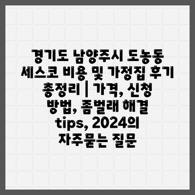 경기도 남양주시 도농동 세스코 비용 및 가정집 후기 총정리 | 가격, 신청 방법, 좀벌래 해결 tips, 2024