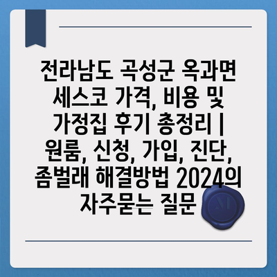 전라남도 곡성군 옥과면 세스코 가격, 비용 및 가정집 후기 총정리 | 원룸, 신청, 가입, 진단, 좀벌래 해결방법 2024