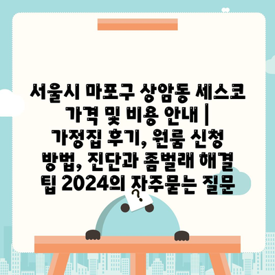 서울시 마포구 상암동 세스코 가격 및 비용 안내 | 가정집 후기, 원룸 신청 방법, 진단과 좀벌래 해결 팁 2024