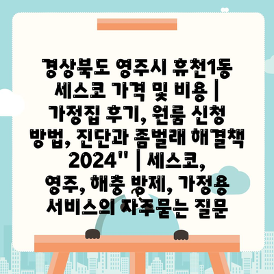 경상북도 영주시 휴천1동 세스코 가격 및 비용 | 가정집 후기, 원룸 신청 방법, 진단과 좀벌래 해결책 2024" | 세스코, 영주, 해충 방제, 가정용 서비스