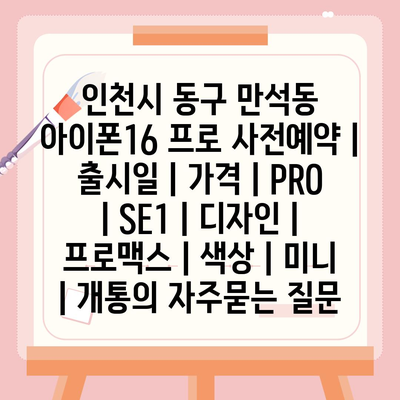 인천시 동구 만석동 아이폰16 프로 사전예약 | 출시일 | 가격 | PRO | SE1 | 디자인 | 프로맥스 | 색상 | 미니 | 개통