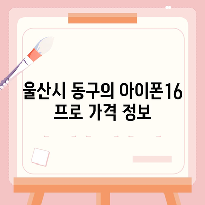 울산시 동구 일산동 아이폰16 프로 사전예약 | 출시일 | 가격 | PRO | SE1 | 디자인 | 프로맥스 | 색상 | 미니 | 개통