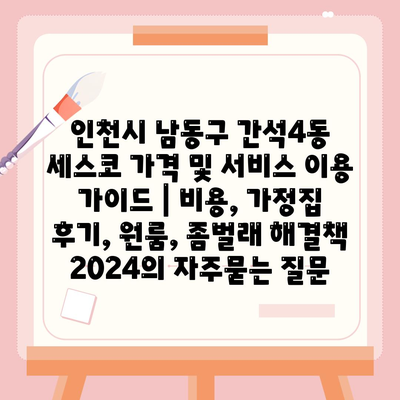 인천시 남동구 간석4동 세스코 가격 및 서비스 이용 가이드 | 비용, 가정집 후기, 원룸, 좀벌래 해결책 2024