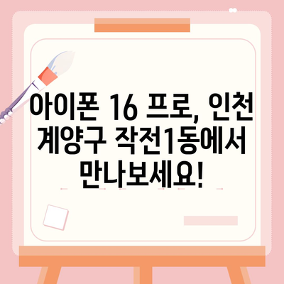 인천시 계양구 작전1동 아이폰16 프로 사전예약 | 출시일 | 가격 | PRO | SE1 | 디자인 | 프로맥스 | 색상 | 미니 | 개통