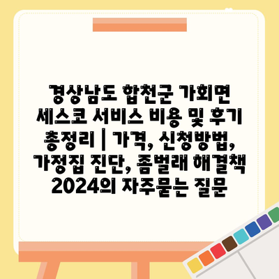 경상남도 합천군 가회면 세스코 서비스 비용 및 후기 총정리 | 가격, 신청방법, 가정집 진단, 좀벌래 해결책 2024