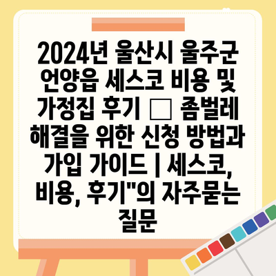 2024년 울산시 울주군 언양읍 세스코 비용 및 가정집 후기 – 좀벌레 해결을 위한 신청 방법과 가입 가이드 | 세스코, 비용, 후기"