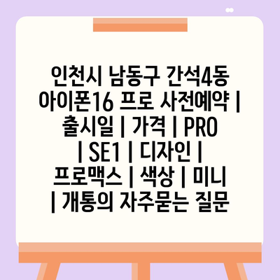 인천시 남동구 간석4동 아이폰16 프로 사전예약 | 출시일 | 가격 | PRO | SE1 | 디자인 | 프로맥스 | 색상 | 미니 | 개통