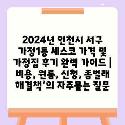 2024년 인천시 서구 가정1동 세스코 가격 및 가정집 후기 완벽 가이드 | 비용, 원룸, 신청, 좀벌래 해결책