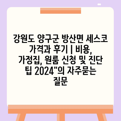 강원도 양구군 방산면 세스코 가격과 후기 | 비용, 가정집, 원룸 신청 및 진단 팁 2024"