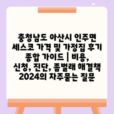 충청남도 아산시 인주면 세스코 가격 및 가정집 후기 종합 가이드 | 비용, 신청, 진단, 좀벌래 해결책 2024