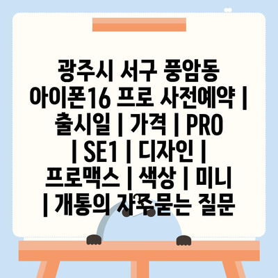 광주시 서구 풍암동 아이폰16 프로 사전예약 | 출시일 | 가격 | PRO | SE1 | 디자인 | 프로맥스 | 색상 | 미니 | 개통