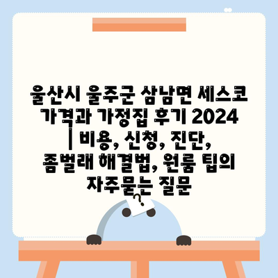 울산시 울주군 삼남면 세스코 가격과 가정집 후기 2024 | 비용, 신청, 진단, 좀벌래 해결법, 원룸 팁