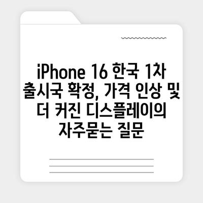 iPhone 16 한국 1차 출시국 확정, 가격 인상 및 더 커진 디스플레이