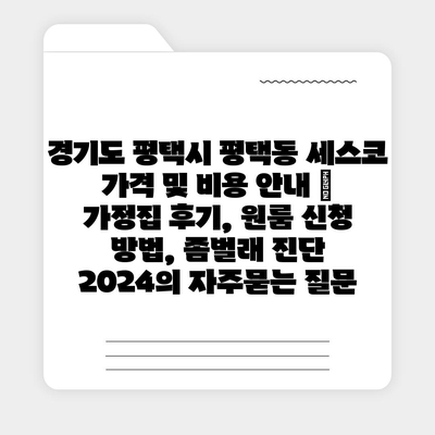 경기도 평택시 평택동 세스코 가격 및 비용 안내 | 가정집 후기, 원룸 신청 방법, 좀벌래 진단 2024