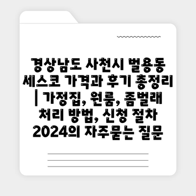 경상남도 사천시 벌용동 세스코 가격과 후기 총정리 | 가정집, 원룸, 좀벌래 처리 방법, 신청 절차 2024