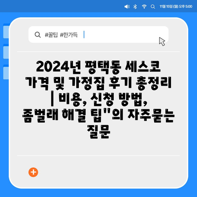 2024년 평택동 세스코 가격 및 가정집 후기 총정리 | 비용, 신청 방법, 좀벌래 해결 팁"