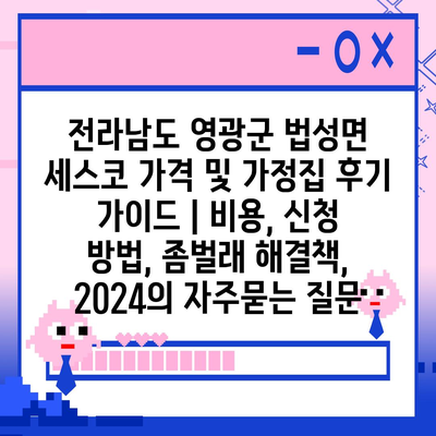 전라남도 영광군 법성면 세스코 가격 및 가정집 후기 가이드 | 비용, 신청 방법, 좀벌래 해결책, 2024