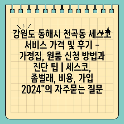 강원도 동해시 천곡동 세스코 서비스 가격 및 후기 - 가정집, 원룸 신청 방법과 진단 팁 | 세스코, 좀벌래, 비용, 가입 2024"