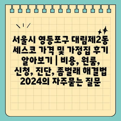 서울시 영등포구 대림제2동 세스코 가격 및 가정집 후기 알아보기 | 비용, 원룸, 신청, 진단, 좀벌래 해결법 2024