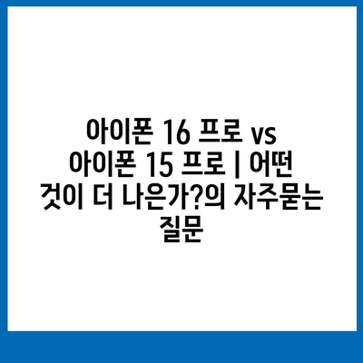 아이폰 16 프로 vs 아이폰 15 프로 | 어떤 것이 더 나은가?