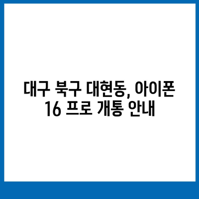 대구시 북구 대현동 아이폰16 프로 사전예약 | 출시일 | 가격 | PRO | SE1 | 디자인 | 프로맥스 | 색상 | 미니 | 개통