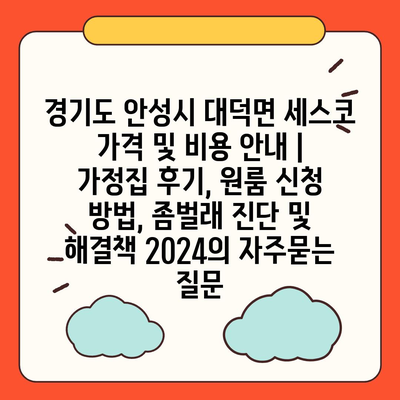 경기도 안성시 대덕면 세스코 가격 및 비용 안내 | 가정집 후기, 원룸 신청 방법, 좀벌래 진단 및 해결책 2024