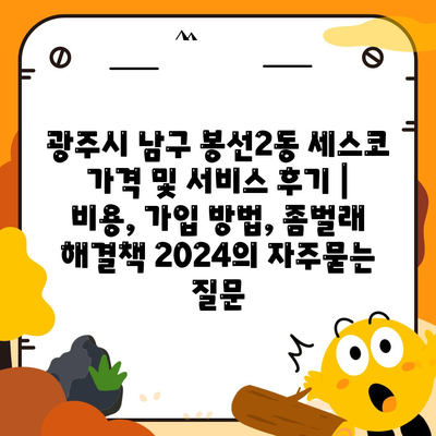 광주시 남구 봉선2동 세스코 가격 및 서비스 후기 | 비용, 가입 방법, 좀벌래 해결책 2024