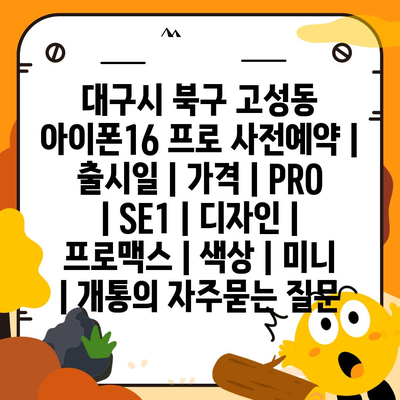 대구시 북구 고성동 아이폰16 프로 사전예약 | 출시일 | 가격 | PRO | SE1 | 디자인 | 프로맥스 | 색상 | 미니 | 개통