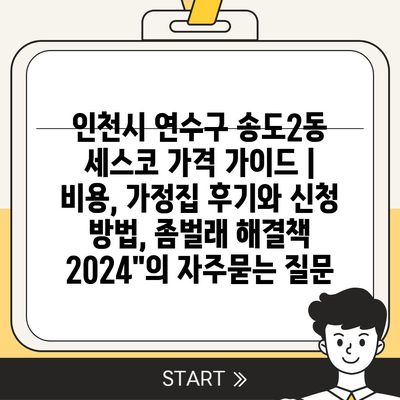 인천시 연수구 송도2동 세스코 가격 가이드 | 비용, 가정집 후기와 신청 방법, 좀벌래 해결책 2024"