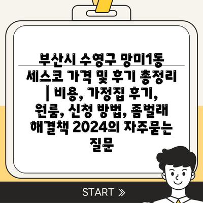 부산시 수영구 망미1동 세스코 가격 및 후기 총정리 | 비용, 가정집 후기, 원룸, 신청 방법, 좀벌래 해결책 2024