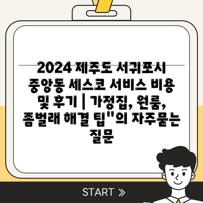 2024 제주도 서귀포시 중앙동 세스코 서비스 비용 및 후기 | 가정집, 원룸, 좀벌래 해결 팁"