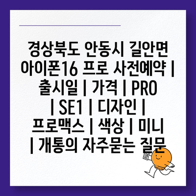 경상북도 안동시 길안면 아이폰16 프로 사전예약 | 출시일 | 가격 | PRO | SE1 | 디자인 | 프로맥스 | 색상 | 미니 | 개통