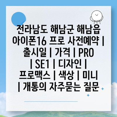 전라남도 해남군 해남읍 아이폰16 프로 사전예약 | 출시일 | 가격 | PRO | SE1 | 디자인 | 프로맥스 | 색상 | 미니 | 개통