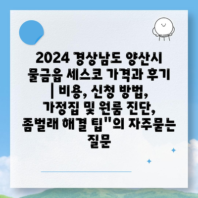 2024 경상남도 양산시 물금읍 세스코 가격과 후기 | 비용, 신청 방법, 가정집 및 원룸 진단, 좀벌래 해결 팁"