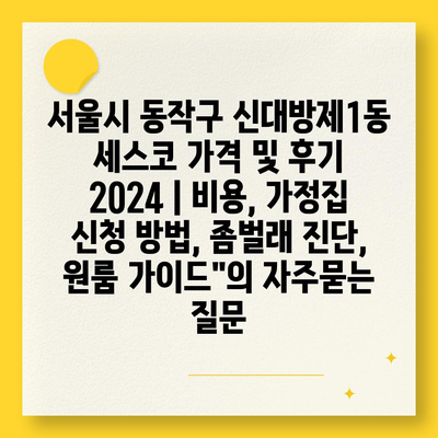 서울시 동작구 신대방제1동 세스코 가격 및 후기 2024 | 비용, 가정집 신청 방법, 좀벌래 진단, 원룸 가이드"