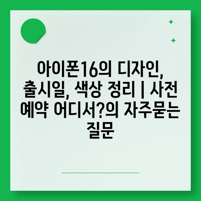 아이폰16의 디자인, 출시일, 색상 정리 | 사전 예약 어디서?