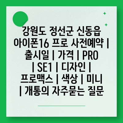 강원도 정선군 신동읍 아이폰16 프로 사전예약 | 출시일 | 가격 | PRO | SE1 | 디자인 | 프로맥스 | 색상 | 미니 | 개통