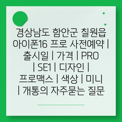 경상남도 함안군 칠원읍 아이폰16 프로 사전예약 | 출시일 | 가격 | PRO | SE1 | 디자인 | 프로맥스 | 색상 | 미니 | 개통