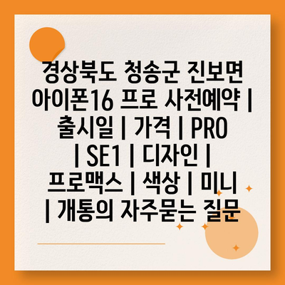 경상북도 청송군 진보면 아이폰16 프로 사전예약 | 출시일 | 가격 | PRO | SE1 | 디자인 | 프로맥스 | 색상 | 미니 | 개통