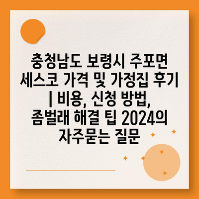 충청남도 보령시 주포면 세스코 가격 및 가정집 후기 | 비용, 신청 방법, 좀벌래 해결 팁 2024