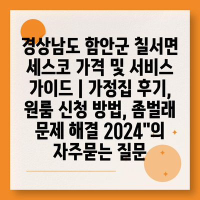 경상남도 함안군 칠서면 세스코 가격 및 서비스 가이드 | 가정집 후기, 원룸 신청 방법, 좀벌래 문제 해결 2024"