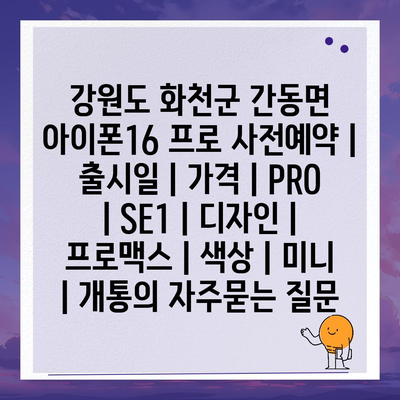 강원도 화천군 간동면 아이폰16 프로 사전예약 | 출시일 | 가격 | PRO | SE1 | 디자인 | 프로맥스 | 색상 | 미니 | 개통