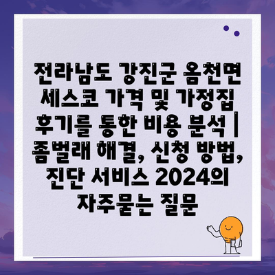 전라남도 강진군 옴천면 세스코 가격 및 가정집 후기를 통한 비용 분석 | 좀벌래 해결, 신청 방법, 진단 서비스 2024